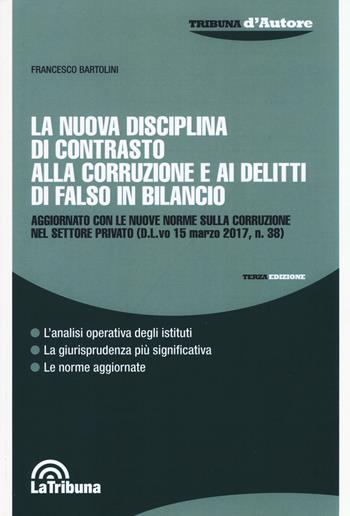 La nuova disciplina di contrasto alla corruzione e i delitti di falso in bilancio - Francesco Bartolini - Libro La Tribuna 2017, Tribuna d'Autore | Libraccio.it
