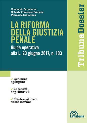 La riforma della giustizia penale. Guida operativa alla L. 23 giugno 2017, n. 103 - Emanuele Caradonna, Roberto Francesco Iannone, Pierpaolo Schiattone - Libro La Tribuna 2017, I dossier | Libraccio.it