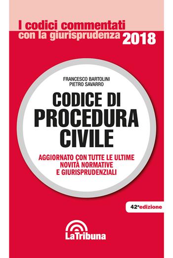 Codice di procedura civile. Aggiornato con tutte le ultime novità normative e giurisprudenziali - Francesco Bartolini, Pietro Savarro - Libro La Tribuna 2018, I codici commentati con la giurisprudenza | Libraccio.it