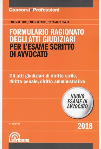 Formulario ragionato degli atti giudiziari per l'esame scritto di avvocato. Gli atti giudiziari di diritto civile, diritto penale, diritto amministrativo - Fabrizio Colli, Fabrizio Ferri, Stefano Gennari - Libro La Tribuna 2018, Concorsi e professioni | Libraccio.it