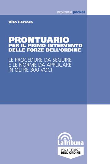 Prontuario per il primo intervento delle forze dell'ordine. Le procedure da seguire e le norme da applicare in oltre 300 voci - Vito Ferrara - Libro La Tribuna 2018, Prontuari pocket | Libraccio.it