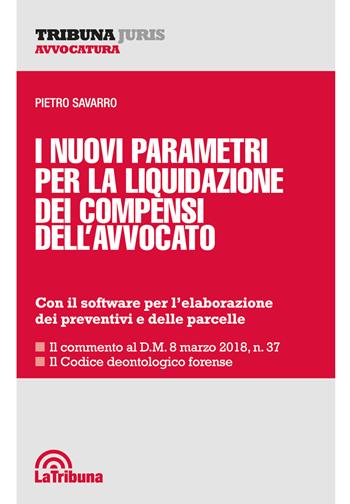 I nuovi parametri per la liquidazione dei compensi dell'avvocato - Pietro Savarro - Libro La Tribuna 2018, Tribuna Juris | Libraccio.it