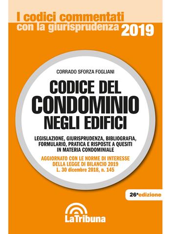 Codice del condominio negli edifici. Legislazione, giurisprudenza, bibliografia, formulario, pratica e risposte a quesiti in materia condominiale - Corrado Sforza Fogliani - Libro La Tribuna 2019, I codici commentati con la giurisprudenza | Libraccio.it