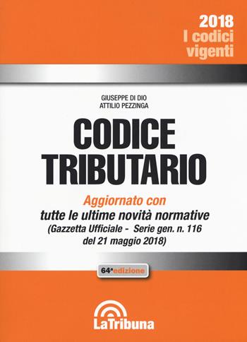 Codice tributario. Aggiornato alla Gazzetta Ufficiale n. 116 del 21 maggio 2018 - Giuseppe Di Dio, Attilio Pezzinga - Libro La Tribuna 2018, I codici vigenti | Libraccio.it