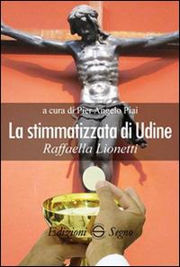 La stimmatizzata di Udine Raffaella Lionetti - Pier Angelo Piai - Libro Edizioni Segno 2015 | Libraccio.it