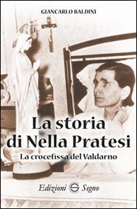 La storia di Nella Pratesi. La crocefissa del Valdarno - Giancarlo Baldini - Libro Edizioni Segno 2015 | Libraccio.it