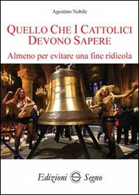 Quello che i cattolici devono sapere. Almeno per evitare una fine ridicola - Agostino Nobile - Libro Edizioni Segno 2015 | Libraccio.it