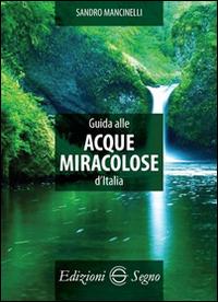 Guida alle acque miracolose d'Italia - Sandro Mancinelli - Libro Edizioni Segno 2016 | Libraccio.it