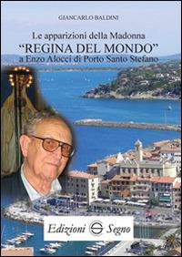 Le apparizioni della madonna «Regina del mondo» a Enzo Alocci di porto Santo Stefano - Giancarlo Baldini - Libro Edizioni Segno 2016 | Libraccio.it