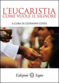 L' eucaristia come vuole il Signore - Giovanni Costa - Libro Edizioni Segno 2016 | Libraccio.it