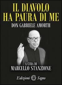 Il diavolo ha paura di me. Padre Gabriele Amorth - Marcello Stanzione - Libro Edizioni Segno 2016 | Libraccio.it