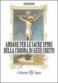 Andare per le sacre spine della corona di Gesù Cristo - Sergio Meloni - Libro Edizioni Segno 2016 | Libraccio.it