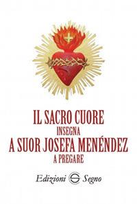 Il sacro cuore insegna a suor Josefa Menéndez a pregare  - Libro Edizioni Segno 2017 | Libraccio.it