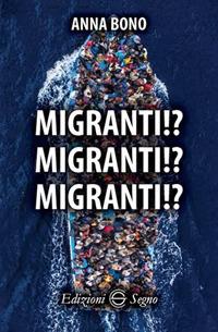Migranti!? Migranti!? Migranti!? - Anna Bono - Libro Edizioni Segno 2017 | Libraccio.it