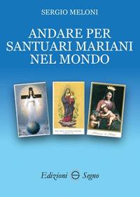 Andare per santuari mariani nel mondo - Sergio Meloni - Libro Edizioni Segno 2017 | Libraccio.it