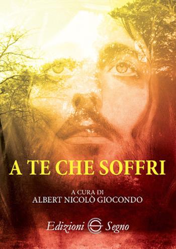 A te che soffri - Albert Nicolò Giocondo - Libro Edizioni Segno 2017 | Libraccio.it