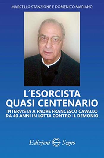 L' esorcista quasi centenario. Intervista a padre Francesco Cavallo da 40 anni in lotta contro il demonio - Marcello Stanzione, Domenico Mariano, Francesco Cavallo - Libro Edizioni Segno 2017 | Libraccio.it