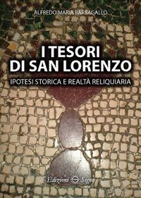 I tesori di San Lorenzo. Ipotesi storica e realtà reliquiaria - Alfredo Barbagallo - Libro Edizioni Segno 2017 | Libraccio.it