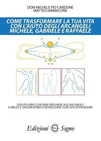 Come trasformare la tua vita con l'aiuto degli arcangeli Michele, Gabriele e Raffaele - Michele Pio Cardone, Matteo Iannacone - Libro Edizioni Segno 2018 | Libraccio.it