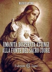 Umanità disperata attingi alla fonte del sacro cuore - Mario D'Antino - Libro Edizioni Segno 2018 | Libraccio.it