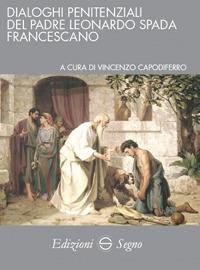 Dialoghi penitenziali del padre Leonardo Spada francescano - Leonardo Spada - Libro Edizioni Segno 2018 | Libraccio.it