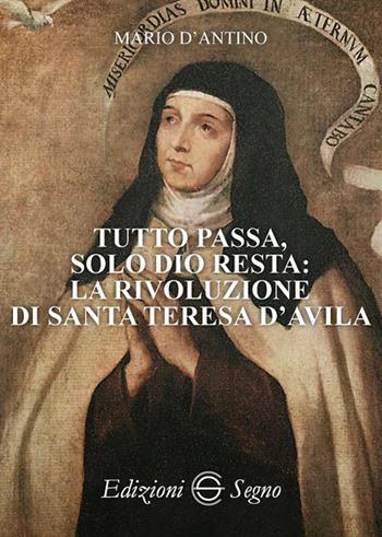 Tutto passa, solo Dio resta: la rivoluzione di santa Teresa D'Avila - Mario D'Antino - Libro Edizioni Segno 2018 | Libraccio.it