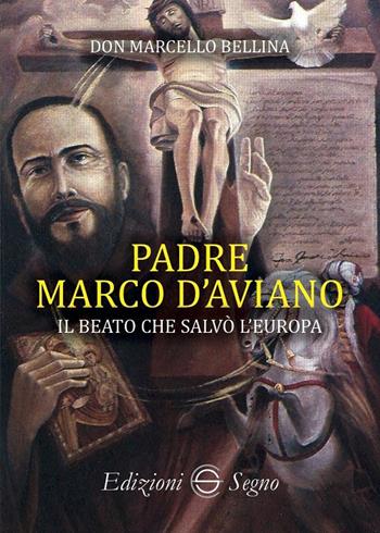 Padre Marco d'Aviano. Il beato che salvò l'Europa - Marcello Bellina - Libro Edizioni Segno 2018 | Libraccio.it