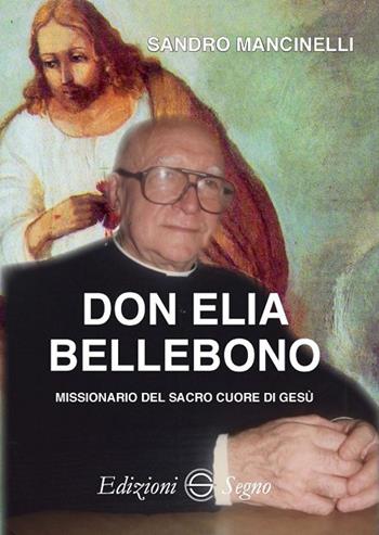 Don Elia Bellebono missionario del Sacro Cuore di Gesù - Sandro Mancinelli - Libro Edizioni Segno 2018 | Libraccio.it