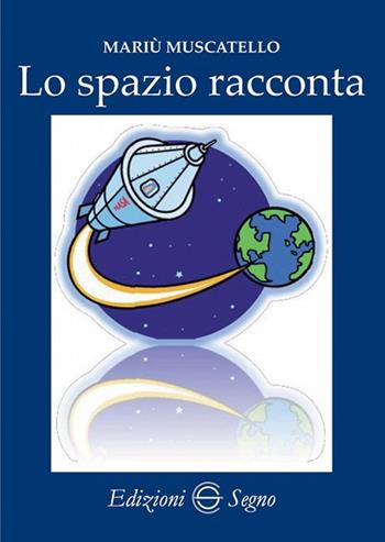 Lo spazio racconta - Mariù Muscatello - Libro Edizioni Segno 2018 | Libraccio.it