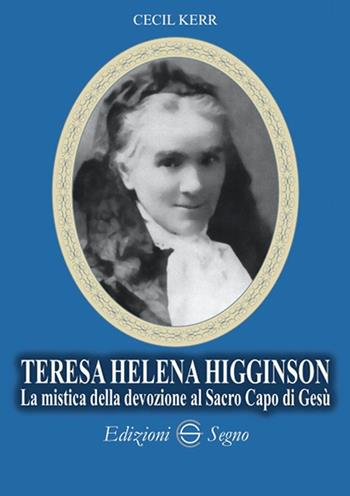 Teresa Helena Higginson. La mistica della devozione al sacro capo di Gesù - C. Kerr - Libro Edizioni Segno 2018 | Libraccio.it