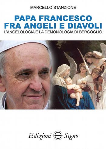 Papa Francesco fra angeli e diavoli. L'angelologia e la demonologia di Bergoglio - Marcello Stanzione - Libro Edizioni Segno 2018 | Libraccio.it