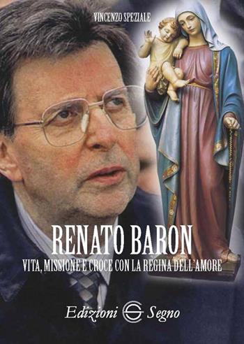 Renato Baron. Vita, missione e croce con la Regina dell'amore - Vincenzo Speziale - Libro Edizioni Segno 2018 | Libraccio.it