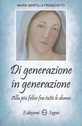 Di generazione in generazione. Alla più felice fra tutte le donne - Maria Bertilla Franchetti - Libro Edizioni Segno 2018 | Libraccio.it