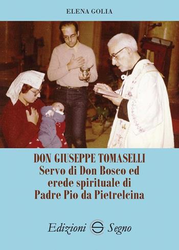 Don Giuseppe Tomaselli. Servo di don Bosco ed erede spirituale di padre Pio da Pietrelcina - Elena Golia - Libro Edizioni Segno 2018 | Libraccio.it