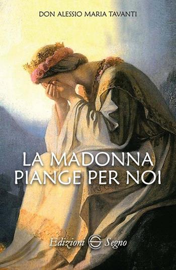 La Madonna piange per noi - Alessio Tavanti - Libro Edizioni Segno 2018 | Libraccio.it
