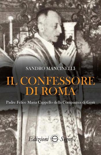 Il confessore di Roma. Padre Felice Maria Cappello della Compagnia di Gesù - Sandro Mancinelli - Libro Edizioni Segno 2018 | Libraccio.it