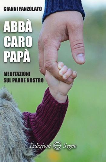 Abbà caro papà. Meditazioni sul Padre nostro - Gianni Fanzolato - Libro Edizioni Segno 2018 | Libraccio.it