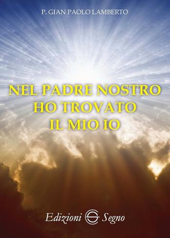 Nel Padre Nostro ho trovato il mio io - Gian Paolo Lamberto - Libro Edizioni Segno 2018 | Libraccio.it