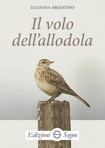 Il volo dell'allodola - Lucianna Argentino - Libro Edizioni Segno 2019 | Libraccio.it