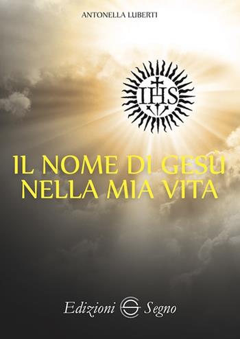 Il nome di Gesù nella mia vita - Antonella Luberti - Libro Edizioni Segno 2019 | Libraccio.it