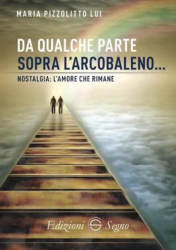 Da qualche parte sopra l'arcobaleno - Maria Pizzolitto Lui - Libro Edizioni Segno 2019 | Libraccio.it