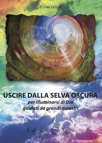 Uscire dalla selva oscura per illuminarsi di Dio guidati da grandi maestri - Elena Golia - Libro Edizioni Segno 2019 | Libraccio.it