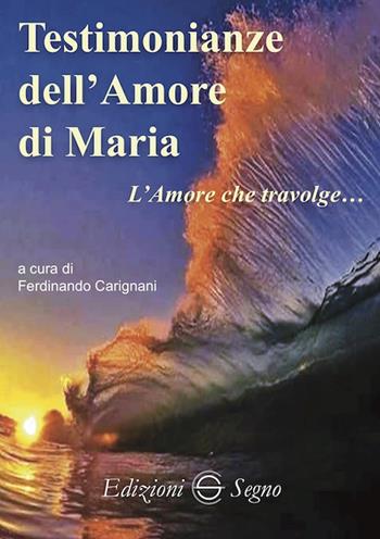 Testimonianze dell'amore di Maria. L'amore che travolge... - Ferdinando Carignani - Libro Edizioni Segno 2019 | Libraccio.it