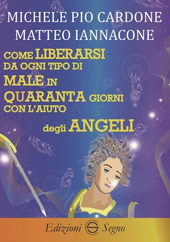 Come liberarsi da ogni tipo di male in quaranta giorni con l'aiuto degli angeli - Michele Pio Cardone, Matteo Iannacone - Libro Edizioni Segno 2020 | Libraccio.it