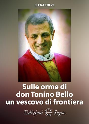 Sulle orme di don Tonino Bello un vescovo di frontiera - Elena Tolve - Libro Edizioni Segno 2020 | Libraccio.it