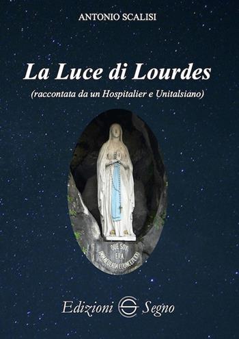 La luce di Lourdes (raccontata da un hospitalier e unitalsiano) - Antonio Scalisi - Libro Edizioni Segno 2020 | Libraccio.it