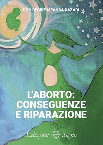 L' aborto: conseguenze e riparazione - Desire Mpanda Kazadi - Libro Edizioni Segno 2020 | Libraccio.it