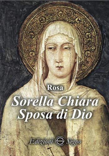 Sorella Chiara. Sposa di Dio - Rosa Nardone - Libro Edizioni Segno 2020 | Libraccio.it