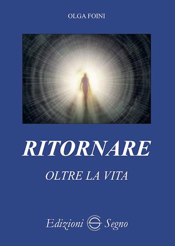 Ritornare oltre la vita - Olga Foini - Libro Edizioni Segno 2020 | Libraccio.it