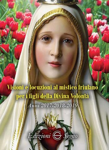 Visioni e locuzioni al mistico friulano per i figli della Divina Volontà. Anni 2017-2018-2019  - Libro Edizioni Segno 2021 | Libraccio.it